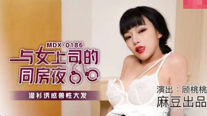 MDX0186 与女上司的同房夜 湿衫诱惑兽性大发 顾桃桃}