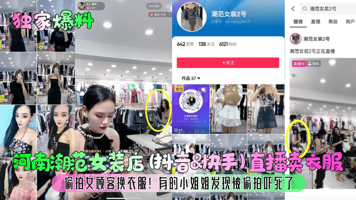 【独家爆料】河南潮范女装店抖音amp快手直播卖衣服,偷拍女顾客换衣服!有的小姐姐发现被偷拍吓死了!