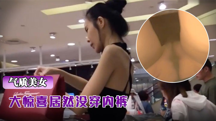 抄底骨感包臀裙气质超棒美女，大惊喜居然没穿内裤}