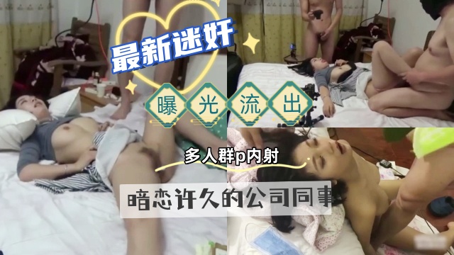 最新迷奸，曝光流出，暗恋许久的公司同事，下药搞定她，多人轮流无套内射}