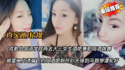 天使酒吧学生妹被迷奸卫生间操到马路上}