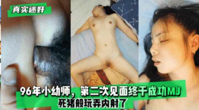 【真实迷奸】96年小幼师，第二次见面终于成功MJ，死猪般玩弄内射了}