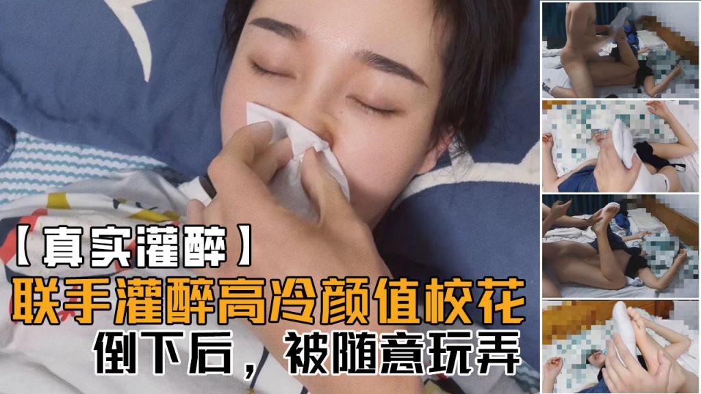 【真实灌醉】联手朋友几人灌醉平时高冷无比的颜值校花,醒着的时候多牛逼,现在倒下了,被随意玩!