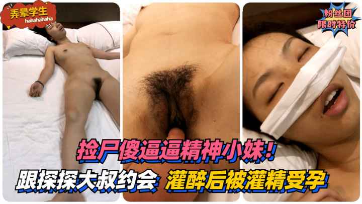 【弄晕学生】捡尸傻逼逼精神小妹!第一次跟探探大叔约会~灌醉后被灌精受孕