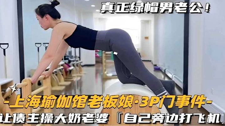 上海瑜伽馆老板娘·3P门事件-让债主操大奶老婆自己旁边打飞机}